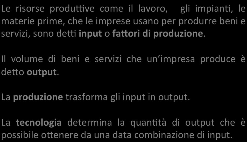 Conce< fondamentali Le risorse produdve come il lavoro, gli impian=, le materie prime, che le imprese usano per produrre beni e servizi, sono ded input o fa9ori di produzione.