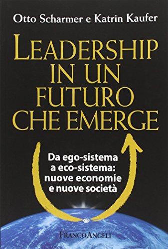 Leadership in un futuro che emerge. Da ego- sistema a eco-sistema: nuove economie e nuove società Il nostro tempo è adesso.