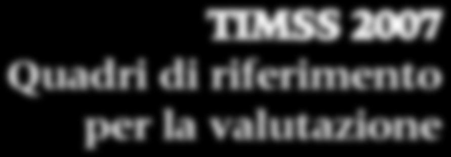 TIMSS 2007 Quadri di riferimento per la valutazione Ina V.S. Mullis Michael O. Martin Graham J. Ruddock Christine Y.