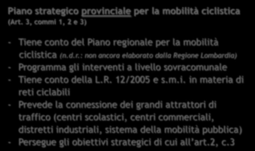 Principali contenuti della Legge Regionale Piano strategico provinciale per la mobilità ciclistica (Art. 3, commi 1, 2 e 3) - Tiene conto del Piano regionale per la mobilità ciclistica (n.d.r.: non ancora elaborato dalla Regione Lombardia) - Programma gli interventi a livello sovracomunale - Tiene conto della L.