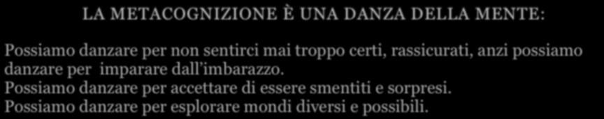 LA METACOGNIZIONE È UNA DANZA DELLA MENTE: Possiamo danzare per non sentirci mai troppo certi, rassicurati, anzi possiamo danzare per