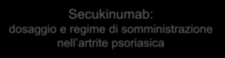 Secukinumab: dosaggio e regime di somministrazione nell artrite psoriasica Secukinumab 300 mg s.c in pazienti con concomitante PSO mod./sev.