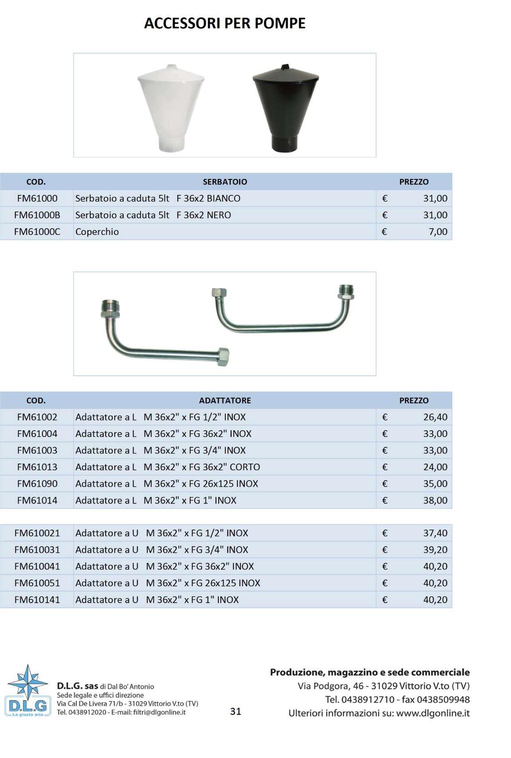 ACCESSORI PER POMPE COD. SERBATOIO PREZZO FM61000 Serbatoio a caduta 5lt F 36x2 BIANCO 31,00 FM61000B Serbatoio a caduta 5lt F 36x2 NERO 31,00 FM61000C Coperchio 7,00 COD.