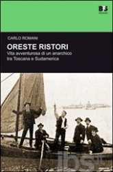Oreste Ristori : vita avventurosa di un anarchico tra Toscana e Sudamerica / Carlo Romani ;