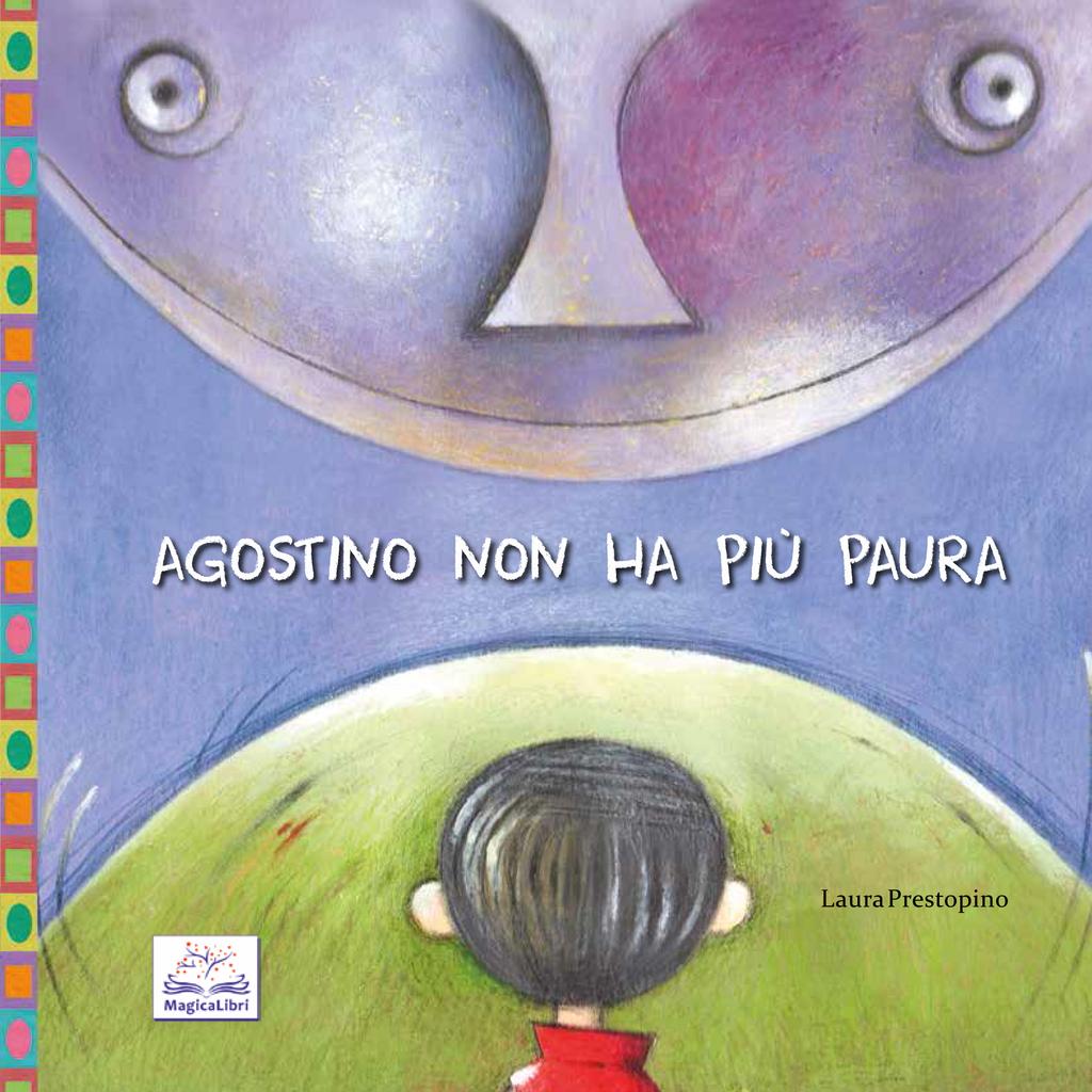 978-88-99496-12-8 AGOSTINO NON HA PIÙ PAURA di Laura Prestopino Agostino ha paura del buio, dorme male ed è sempre in ritardo per la scuola.