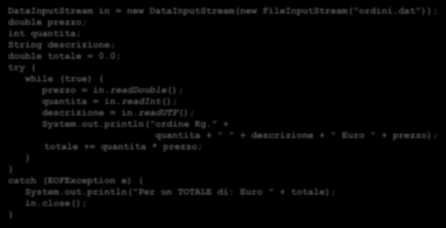 DataOutputStream - lettura DataInputStream in = new DataInputStream(new FileInputStream("ordini.dat")); double prezzo; int quantita; String descrizione; double totale = 0.
