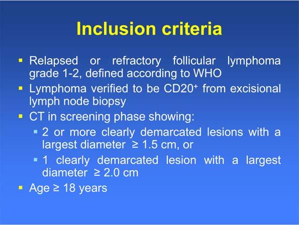 Inclusion criteria Relapsed or refractory follicular lymphoma grade 1-2, defined according to WHO Lymphoma verified to be CD20 + from excisional lymph node biopsy CT in