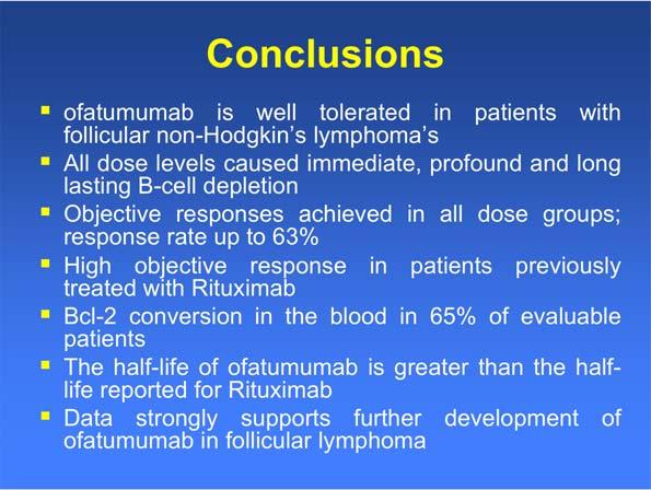 Conclusions ofatumumab is well tolerated in patients with follicular non-hodgkin s lymphoma s All dose levels caused immediate, profound and long lasting B-cell depletion Objective responses achieved