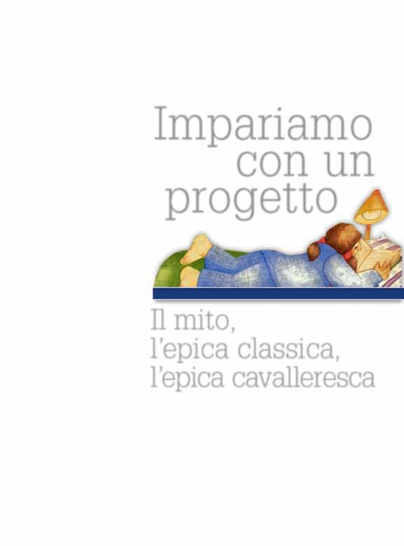 Marisa Carlà Impariamo con un progetto ANTOLOGIA ITALIANA PER LA SCUOLA SECONDARIA DI PRIMO GRADO Il mito, l epica classica, l epica cavalleresca