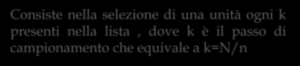 Campionamento casuale semplice Campionamento sistematico Consiste nella selezione di una unità ogni k presenti nella lista, dove k è il passo di