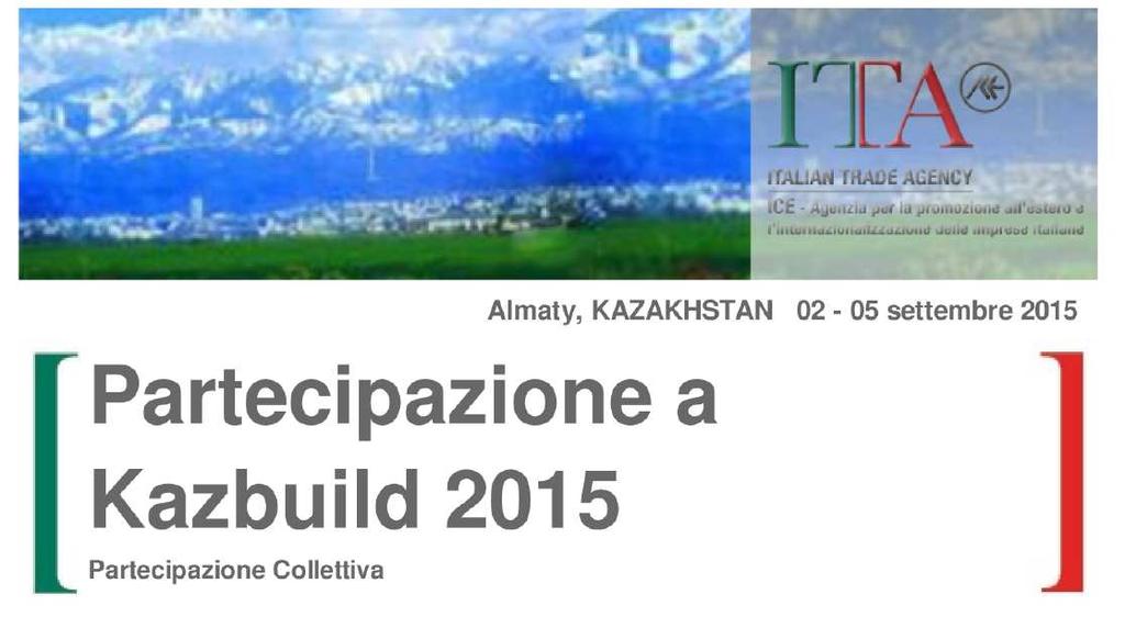 Internazionalizzazione: opportunità fieristiche KazBuild 2015: partecipazione collettiva L'ICE - Agenzia organizza la partecipazione collettiva alla fiera Kazbuild 2015 che si terrà ad Almaty