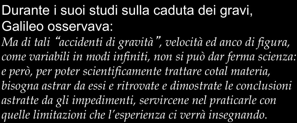 METODO SPERIMENTALE Durante i suoi studi sulla caduta dei gravi, Galileo osservava: Ma di tali accidenti di gravità, velocità ed anco di