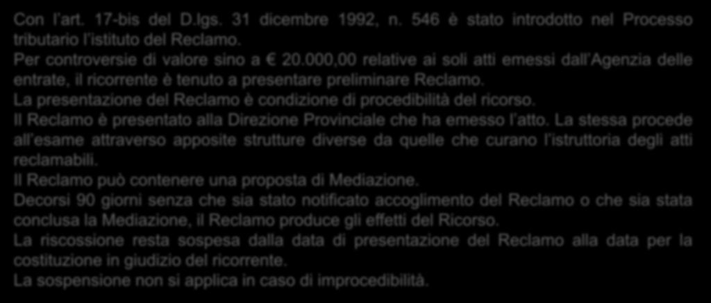 Il reclamo e la mediazione Con l art. 17-bis del D.lgs. 31 dicembre 1992, n. 546 è stato introdotto nel Processo tributario l istituto del Reclamo. Per controversie di valore sino a 20.