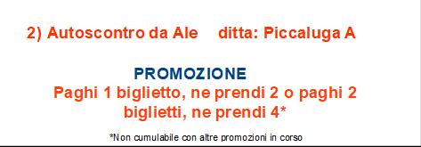 25) Mini Pista ditta: Ossola R 120) Danger ditta: Visca A 10 colpi omaggio con spesa di 10 32) Pesca Ochette ditta: Secchi Danilo Sconto 1 sulla giocata* 28) La Dolce