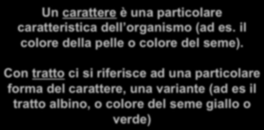 CARATTERE E TRATTO Un carattere è una particolare caratteristica dell organismo (ad es. il colore della pelle o colore del seme).