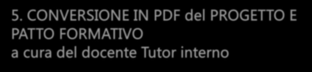 5. CONVERSIONE IN PDF del PROGETTO E PATTO FORMATIVO a cura del docente Tutor interno Il