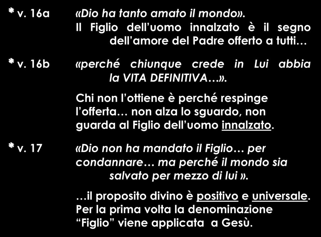 * v. 16a «Dio ha tanto amato il mondo». Il Figlio dell uomo innalzato è il segno dell amore del Padre offerto a tutti * v. 16b «perché chiunque crede in Lui abbia la VITA DEFINITIVA».