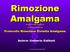 Rimozione Amalgama. Autore: Umberto Galbiati. ************* *********** Protocollo Rimozione Protetta Amalgama. www.naturopatiadentale.