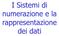 I Sistemi di numerazione e la rappresentazione dei dati