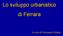 Lo sviluppo urbanistico di Ferrara. A cura di Francesco Scafuri