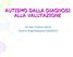 AUTISMO DALLA DIAGNOSI ALLA VALUTAZIONE. Dr.ssa Tiziana Serra Centro Riabilitazione DIDASCO