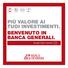 PIÙ VALORE AI TUOI INVESTIMENTI. BENVENUTO IN BANCA GENERALI. Scopri tutti i servizi