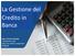 La Gestione del Credito in. Banca. La gestione del credito in banca. dott. Antonio Popolla Componente cda Banca di Credito Cooperativo di Napoli