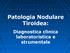 Patologia Nodulare Tiroidea: Diagnostica clinica laboratoristica e strumentale
