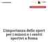 L importanza dello sport per i minori e i centri sportivi a Roma
