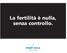 La fertilità è nulla, senza controllo.