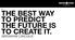 THE BEST WAY TO PREDICT THE FUTURE IS TO CREATE IT. ABRAHAM LINCOLN