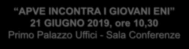 INCONTRO APVE - GIOVANI ENI APVE INCONTRA I GIOVANI ENI 21 GIUGNO 2019, ore 10,30 Primo Palazzo