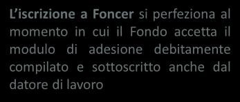 Efficacia dell adesione L iscrizione a Foncer si perfeziona al momento in cui il Fondo