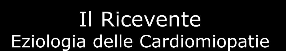 Il Ricevente Eziologia delle Cardiomiopatie Infiammatoria Infettiva Non Infettiva Metabolica Nutrizionale Endocrina Alterato Metabolismo Tossica Da Cocaina Da farmaci Agenti ambientali Infiltrativa