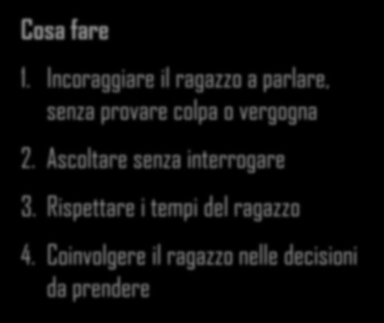 Cosa fare 1. Incoraggiare il ragazzo a parlare, senza provare colpa o vergogna 2.