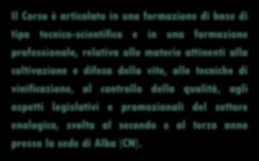 ORGANIZZAZIONE Il Corso è articolato in una formazione di base di tipo tecnico-scientifico e in una formazione professionale, relativa alle materie attinenti alla coltivazione e difesa della vite,