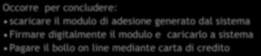 Occorre per concludere: scaricare il modulo di adesione generato dal sistema Firmare digitalmente il modulo e caricarlo a sistema Pagare il bollo on line mediante carta di