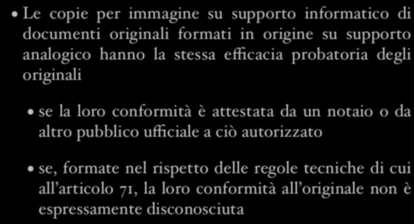 Copie e duplicati L efficacia probatoria Le copie per immagine su supporto informatico di documenti originali formati in origine su supporto analogico hanno la stessa efficacia probatoria degli