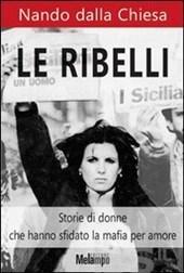 LE RIBELLI Scritto dal figlio del generale Carlo Alberto Dalla Chiesa, racconta la storia di sei donne che hanno lottato contro la mafia in Sicilia. RITA BORSELLINO, sorella dello stesso giudice.