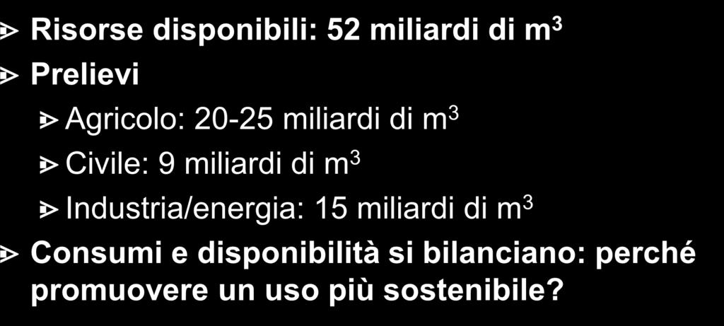 Usi delle acque in Italia Risorse disponibili: 52 miliardi di m 3 Prelievi Agricolo: 20-25 miliardi di m 3 Civile: 9 miliardi