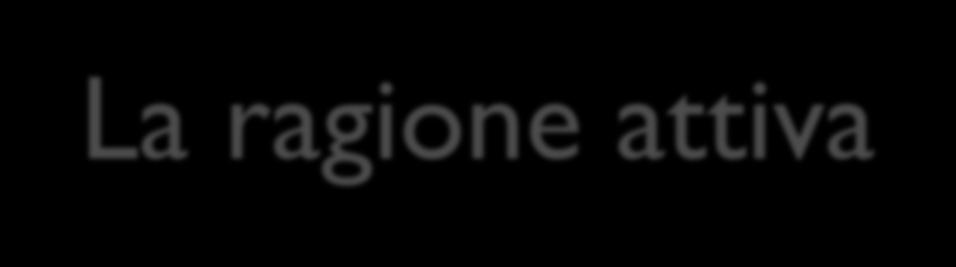 La ragione attiva La ragione cerca di dominare la natura: Cercando i godimenti della vita, ma è travolta dalla necessità del destino; Appellandosi alla legge del