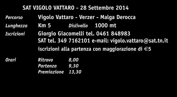 34 Trofeo Gigi e Fabio Giacomelli Percorso SAT VIGOLO VATTARO - 28 Settembre 2014 Vigolo Vattaro - Verzer - Malga Derocca Lunghezza Km 5 mt Iscrizioni Giorgio Giacomelli tel. 0461 848983 SAT tel.