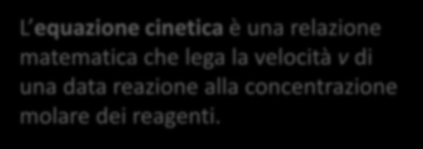 Equazione Cinetica Sperimentalmente si è potuto stabilire che la velocità della maggior parte delle reazioni chimiche dipende dalla concentrazione