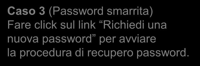 Caso 3 (Password smarrita) Fare click sul link Richiedi una nuova password