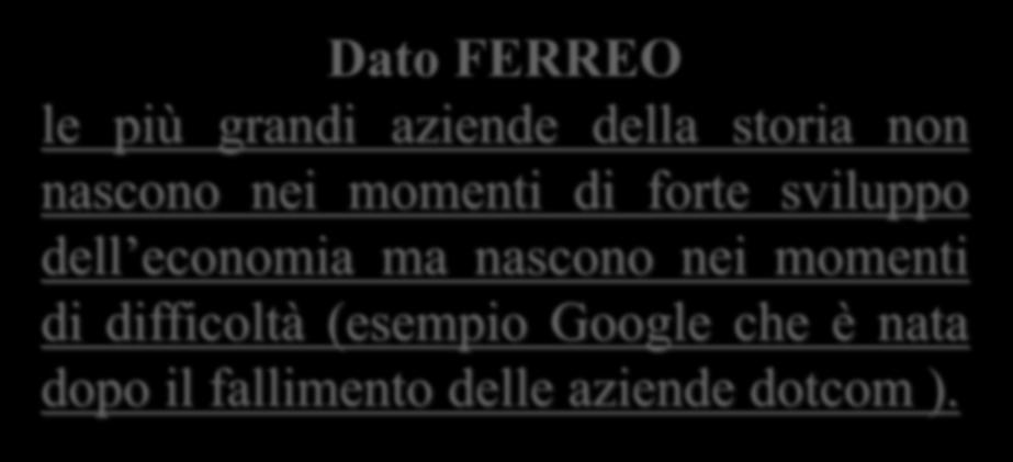 Dato FERREO le più grandi aziende della storia non nascono nei momenti di forte sviluppo dell economia ma