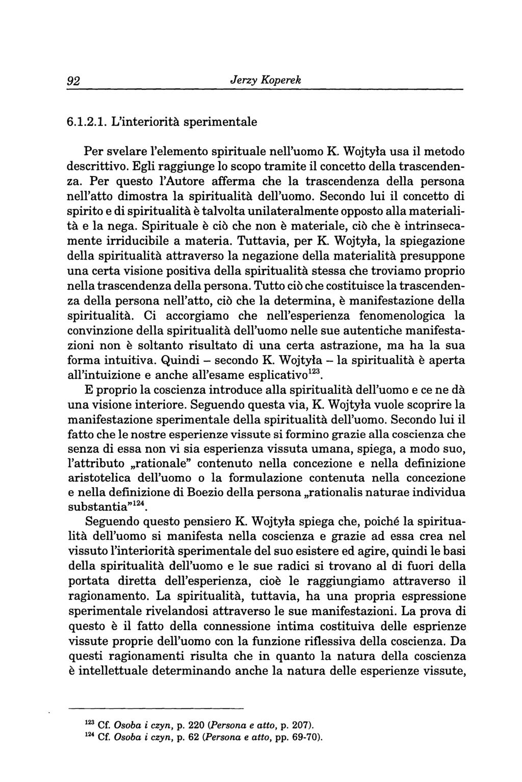 92 Jerzy Koperek 6.1.2.1. L'interioritä sperimentale Per svelare Telemento spirituale nell'ueme K. Wejtyla usa il metedo descrittive. Egli raggiunge le scope tramite il concetto della trascendenza.