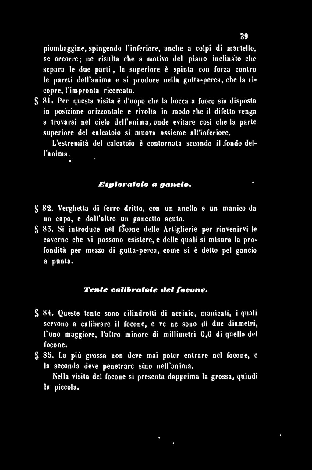 Per questa visita è d uopo che la bocca a fuoco sia disposta in posizione orizzontale e rivolta in modo che il difetto venga a trovarsi nel cielo dell'anima, onde evitare cosi che la parte superiore