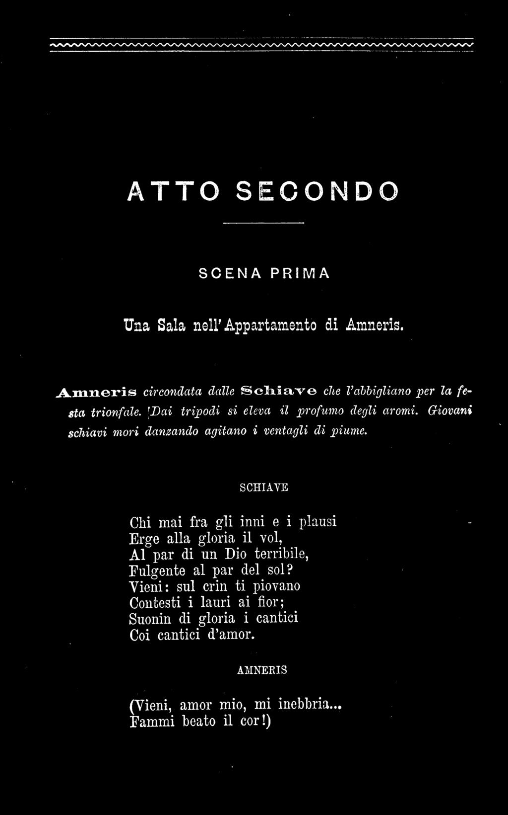 ATTO SECONDO SCENA PRIMA Una Sala nell''appartamento di Amneris. Amneris circondata dalle Schiave che Vabbigliano per la fe- sta trionfale. 'Dai tripodi sì eleva @ profumo degli aromi.