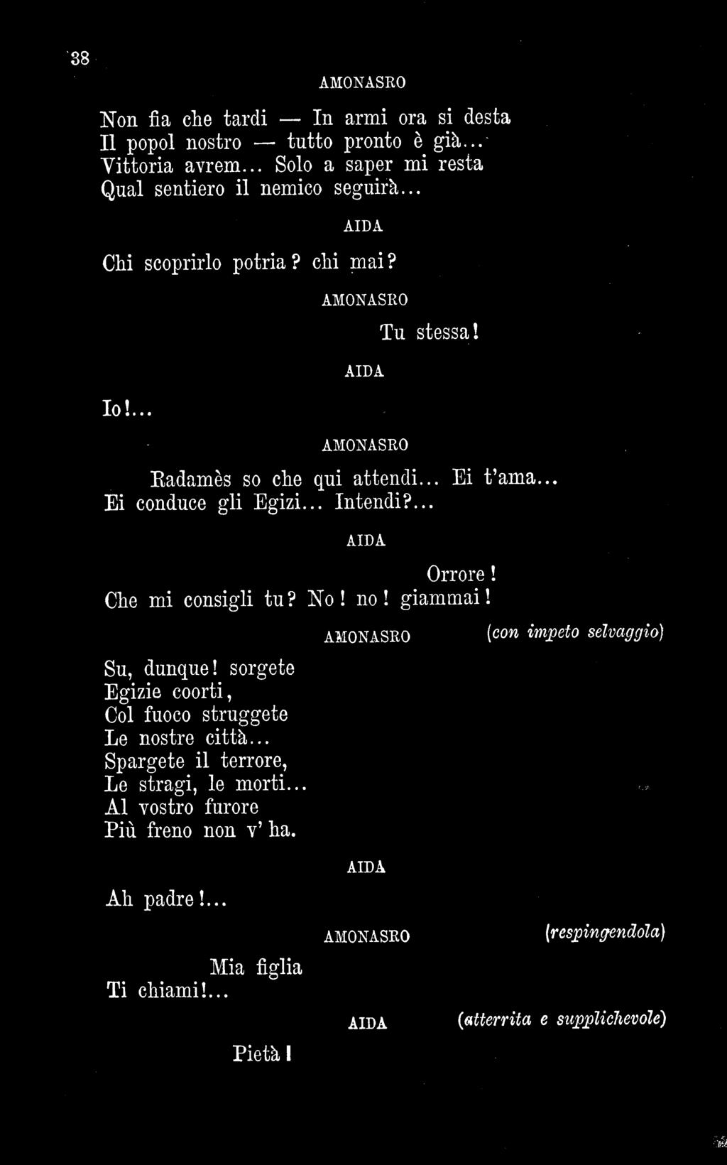 pi 98; AMONASRO Non fia che tardi In armi ora si desta Il popol nostro tutto pronto è già... Vittoria avrem... Solo a saper mi resta Qual sentiero il nemico seguirà... Chi scoprirlo potria? chi mai?