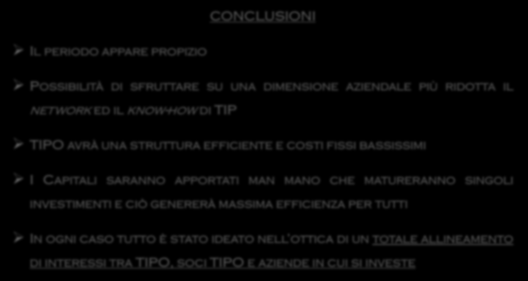 Principali caratteristiche del progetto TIPO CONCLUSIONI IL PERIODO APPARE PROPIZIO POSSIBILITÀ DI SFRUTTARE SU UNA DIMENSIONE AZIENDALE PIÙ RIDOTTA IL NETWORK ED IL KNOW-HOW DI TIP TIPO AVRÀ UNA